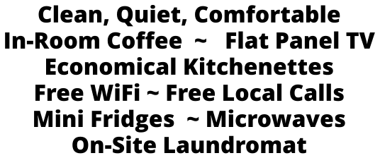 Clean, Quiet, Comfortable In-Room Coffee  ~   Flat Panel TV Economical Kitchenettes Free WiFi ~ Free Local Calls  Mini Fridges  ~ Microwaves On-Site Laundromat